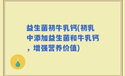 益生菌初牛乳钙(初乳中添加益生菌和牛乳钙，增强营养价值)