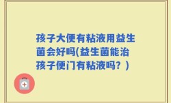 孩子大便有粘液用益生菌会好吗(益生菌能治孩子便门有粘液吗？)