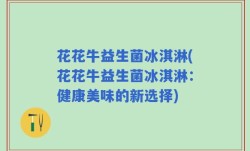 花花牛益生菌冰淇淋(花花牛益生菌冰淇淋：健康美味的新选择)