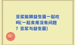 豆浆能跟益生菌一起吃吗(一起食用没有问题？豆浆与益生菌)