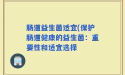 肠道益生菌适宜(保护肠道健康的益生菌：重要性和适宜选择
