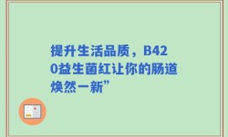 提升生活品质，B420益生菌红让你的肠道焕然一新”