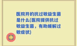 医院开的抗过敏益生菌是什么(医院提供抗过敏益生菌，有助缓解过敏症状)