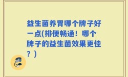益生菌养胃哪个牌子好一点(排便畅通！哪个牌子的益生菌效果更佳？)