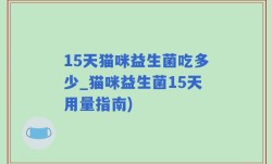 15天猫咪益生菌吃多少_猫咪益生菌15天用量指南)