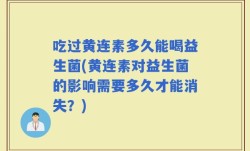 吃过黄连素多久能喝益生菌(黄连素对益生菌的影响需要多久才能消失？)