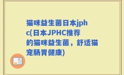 猫咪益生菌日本jphc(日本JPHC推荐的猫咪益生菌，舒适猫宠肠胃健康)