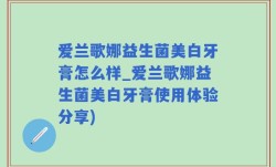 爱兰歌娜益生菌美白牙膏怎么样_爱兰歌娜益生菌美白牙膏使用体验分享)