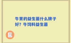牛胃的益生菌什么牌子好？牛饲料益生菌