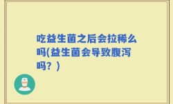 吃益生菌之后会拉稀么吗(益生菌会导致腹泻吗？)