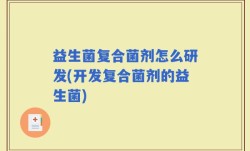 益生菌复合菌剂怎么研发(开发复合菌剂的益生菌)