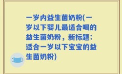 一岁内益生菌奶粉(一岁以下婴儿最适合喝的益生菌奶粉，新标题：适合一岁以下宝宝的益生菌奶粉)