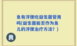 鱼有浮便吃益生菌管用吗(益生菌能否作为鱼儿的浮便治疗方法？)