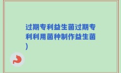 过期专利益生菌过期专利利用菌种制作益生菌)