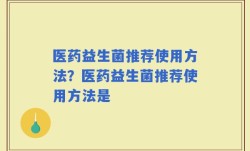 医药益生菌推荐使用方法？医药益生菌推荐使用方法是