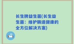 长生牌益生菌(长生益生菌：维护肠道健康的全方位解决方案)