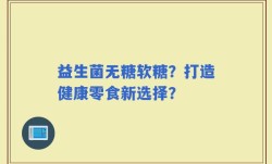 益生菌无糖软糖？打造健康零食新选择？
