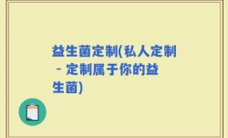 益生菌定制(私人定制 - 定制属于你的益生菌)