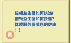 倍顿益生菌如何快递(倍顿益生菌如何快递？优质服务保障您的健康！)