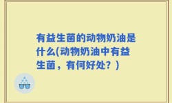 有益生菌的动物奶油是什么(动物奶油中有益生菌，有何好处？)