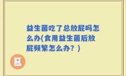 益生菌吃了总放屁吗怎么办(食用益生菌后放屁频繁怎么办？)