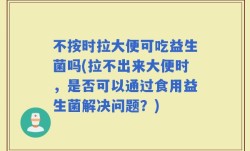 不按时拉大便可吃益生菌吗(拉不出来大便时，是否可以通过食用益生菌解决问题？)