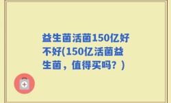 益生菌活菌150亿好不好(150亿活菌益生菌，值得买吗？)