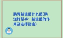 肠胃益生菌什么茵(肠道好帮手：益生菌的作用及选择指南)