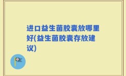 进口益生菌胶囊放哪里好(益生菌胶囊存放建议)