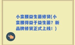 小蛮腰益生菌修贤(小蛮腰得益于益生菌？新品牌修贤正式上线！)
