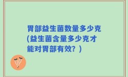 胃部益生菌数量多少克(益生菌含量多少克才能对胃部有效？)