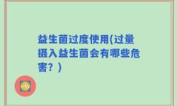 益生菌过度使用(过量摄入益生菌会有哪些危害？)