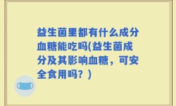益生菌里都有什么成分血糖能吃吗(益生菌成分及其影响血糖，可安全食用吗？)