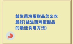 益生菌鸡蛋甜品怎么吃最好(益生菌鸡蛋甜品的最佳食用方法)