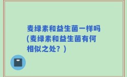 麦绿素和益生菌一样吗(麦绿素和益生菌有何相似之处？)