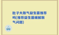 肚子大胀气益生菌推荐吗(推荐益生菌缓解胀气问题)