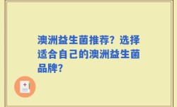 澳洲益生菌推荐？选择适合自己的澳洲益生菌品牌？