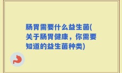 肠胃需要什么益生菌(关于肠胃健康，你需要知道的益生菌种类)