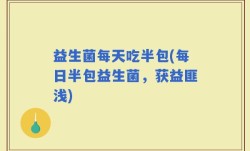 益生菌每天吃半包(每日半包益生菌，获益匪浅)