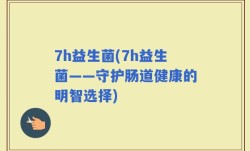 7h益生菌(7h益生菌——守护肠道健康的明智选择)