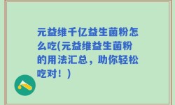 元益维千亿益生菌粉怎么吃(元益维益生菌粉的用法汇总，助你轻松吃对！)