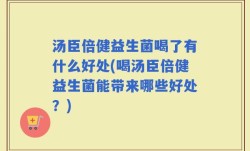 汤臣倍健益生菌喝了有什么好处(喝汤臣倍健益生菌能带来哪些好处？)