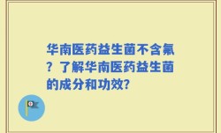 华南医药益生菌不含氟？了解华南医药益生菌的成分和功效？