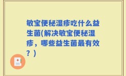 敏宝便秘湿疹吃什么益生菌(解决敏宝便秘湿疹，哪些益生菌最有效？)