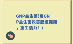 GNP益生菌(用GNP益生菌改善肠道健康，重生活力！)