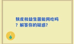 麸皮和益生菌能同吃吗？解答你的疑惑？