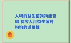 人喝的益生菌狗狗能否喝 探究人用益生菌对狗狗的适用性