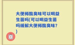 大便稀酸臭味可以喝益生菌吗(可以喝益生菌吗缓解大便稀酸臭味？)