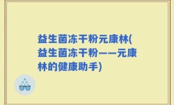 益生菌冻干粉元康林(益生菌冻干粉——元康林的健康助手)