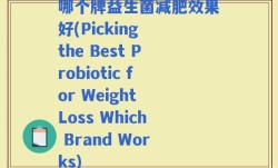 哪个牌益生菌减肥效果好(Picking the Best Probiotic for Weight Loss Which Brand Works)